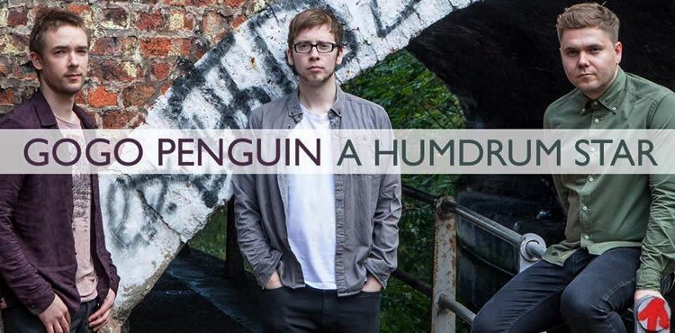 GoGo Penguin – A Humdrum Star