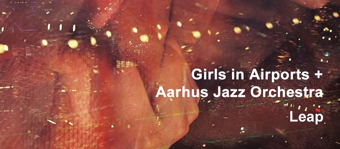 COMPLETO Girls in Airports + Aarhus Jazz Orchestra - Leap